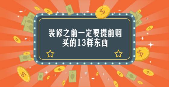 装修之前一定要提前购买的13样东西，少一样你都会被坑的嗷嗷叫