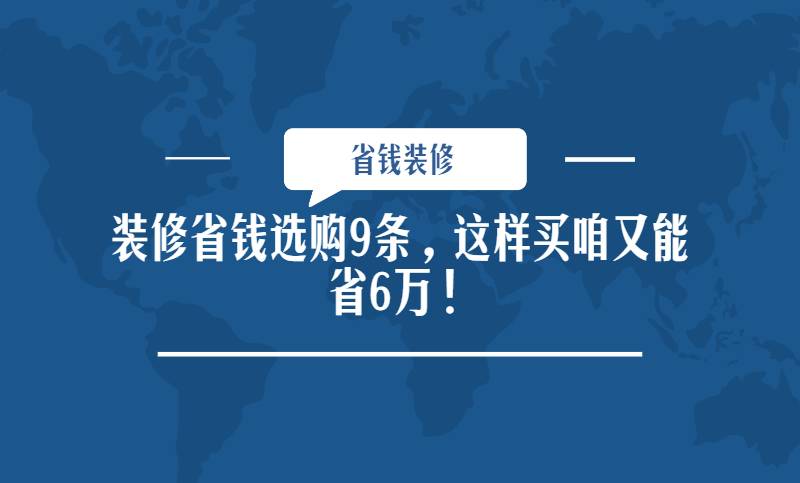 奈曼装修省钱选购9条，这样买咱又能省6万！